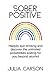 Sober Positive: Happily quit drinking and discover the unlimited possibilities waiting for you beyond alcohol