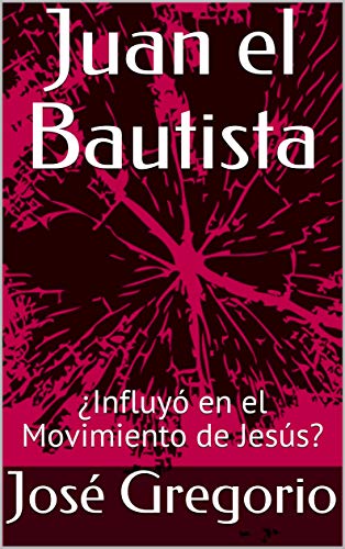 Juan el Bautista : ¿Influyó en el Movimiento de Jesús? (Spanish Edition)
