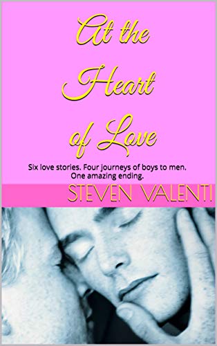 At the Heart of Love: Six love stories. Four journeys of boys to men. One amazing ending. (Kindle Edition)