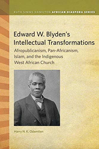 Edward W. Blyden's Intellectual Transformations: Afropublicanism, Pan-Africanism, Islam, and the Indigenous West African Church (Kindle Edition)