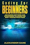 Coding for Beginners: Advanced Methods and Strategies to Learn the Best Coding Practices Coding for Beginners: Advanced Methods and Strategies to Learn the Best Coding Practices