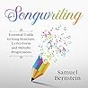 Songwriting: Essential Guide to Song Structure, Lyrics Form and Melodic Progressions