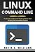 Linux Command Line: The Simple and Powerful Guide to Master Shell Scripting