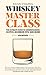 Whiskey Master Class: The Ultimate Guide to Understanding Scotch, Bourbon, Rye, and More