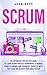 Scrum: The Definitive Step-By-Step Guide to Learn Scrum Process Framework to Manage Complex Works and Advanced Projects With Your Team and Achieve Your Goals Faster