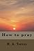 How to pray by Reuben A. Torrey