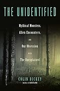 The Unidentified: Mythical Monsters, Alien Encounters, and Our Obsession with the Unexplained