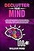 Declutter Your Mind: How to Relieve Anxiety and Build Mental Toughness Through Mindfulness, Thinking & Meditation. Create Your Own Stress-free Environment by Learning Success Habits.