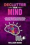 Declutter Your Mind: How to Relieve Anxiety and Build Mental Toughness Through Mindfulness, Thinking & Meditation. Create Your Own Stress-free Environment by Learning Success Habits. Declutter Your Mind: How to Relieve Anxiety and Build Mental Toughness Through Mindfulness, Thinking & Meditation. Create Your Own Stress-free Environment by Learning Success Habits.