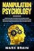 Manipulation Psychology: a Practical Guide to the Most Effective Manipulator's Tools such as Hypnosis Techniques, Seduction Strategies, Dark Psychology, Covert Persuasion and Undetected Mind Control