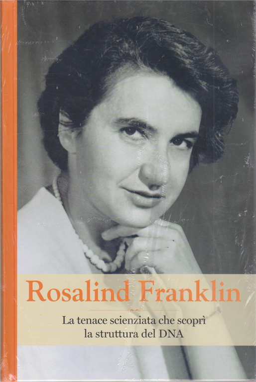 Rosalind Franklin. La tenace scienziata che scoprì la struttura del DNA