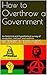 How to Overthrow a Government: An historical and hypothetical survey of revolution, civil war, and sedition (Controversial Content: Books That Could Be Banned Book 1)