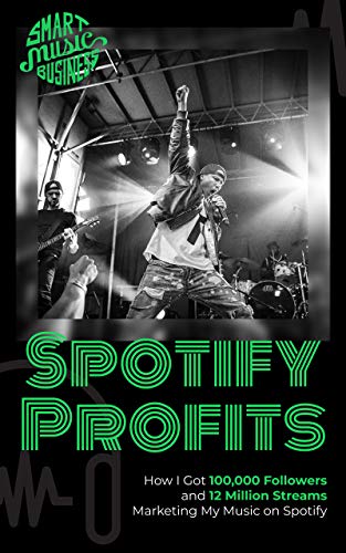 Spotify Profits: How I Got 100,000 Followers and 12 Million Streams Marketing My Music On Spotify (Kindle Edition)