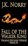 Fall of the Walker King (Walking Between Worlds, Book III) Fall of the Walker King (Walking Between Worlds, Book III)