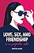 Love, Sex, and Friendship: In No Particular Order