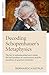 Decoding Schopenhauer's Metaphysics: The Key to Understanding How It Solves the Hard Problem of Consciousness and the Paradoxes of Quantum Mechanics