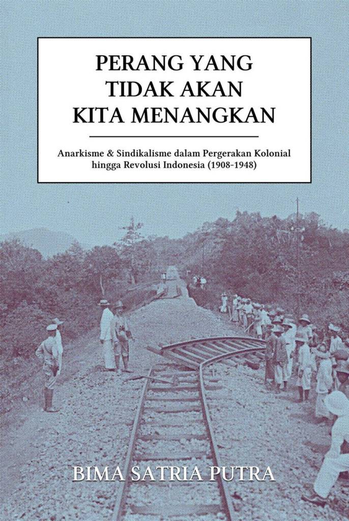 Perang yang Tidak Akan Kita Menangkan: Anarkisme & Sindikalisme dalam Pergerakan Kolonial hingga Revolusi Indonesia, 1908-1948
