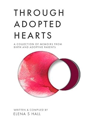 Through Adopted Hearts: A Collection of Memoirs From Birth and Adoptive Parents
