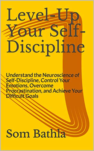 Level-Up Your Self-Discipline: Understand the Neuroscience of Self-Discipline, Control Your Emotions, Overcome Procrastination, and Achieve Your Difficult Goals (Personal Mastery Series Book 2)