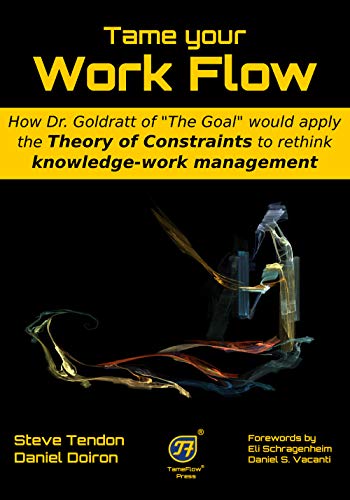 Tame your Work Flow: How Dr. Goldratt of “The Goal” would apply the Theory of Constraints to rethink knowledge-work management (TameFlow)