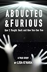 Abducted and Furious How I Fought Back and How You Can Too A ... by Lisa O'Hara