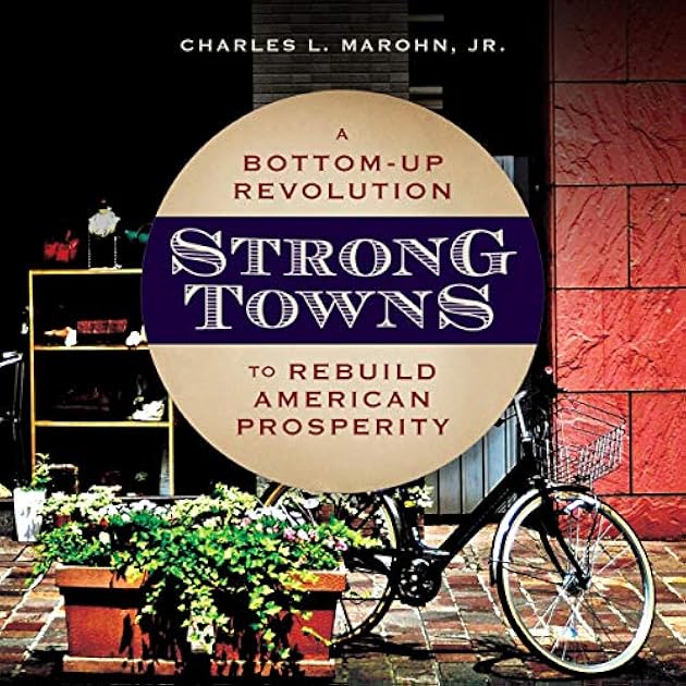 Strong Towns: A Bottom-Up Revolution to Rebuild American Prosperity