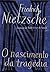 O Nascimento da Tragédia: ou Os Gregos e o Pessimismo