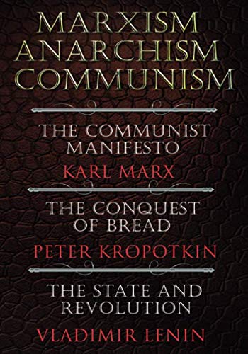Marxism. Anarchism. Communism: The Communist Manifesto, The Conquest of Bread, The State and Revolution (Paperback)