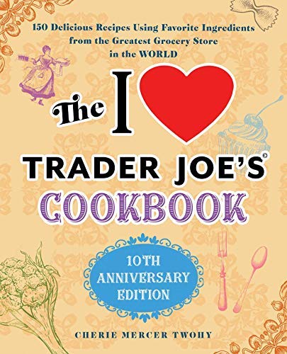 The I Love Trader Joe's Cookbook: 150 Delicious Recipes Using Favorite Ingredients from the Greatest Grocery Store in the World (Kindle Edition)