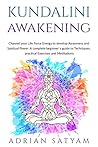 KUNDALINI AWAKENING: Channel your Life Force Energy to develop Awareness and Spiritual Power. A complete beginner`s guide to Techniques, practical Exercises and Meditations. KUNDALINI AWAKENING: Channel your Life Force Energy to develop Awareness and Spiritual Power. A complete beginner`s guide to Techniques, practical Exercises and Meditations.