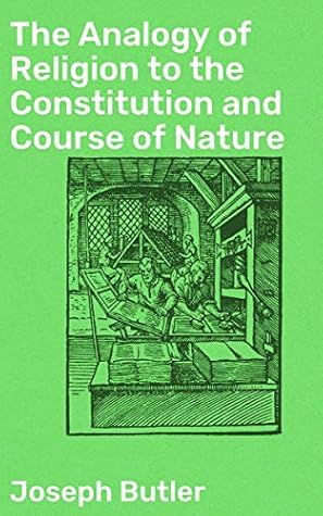 The Analogy of Religion to the Constitution and Course of Nature: To which are added two brief dissertations: I. On personal identity. II. On the nature of virtue