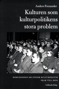 Kulturen som kulturpolitikens stora problem: diskussionen om svensk kulturpolitik fram till 2010