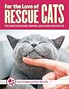 For the Love of Rescue Cats: The Guide to Selecting, Training, and Caring for Your Cat (CompanionHouse Books) Bonding, Toys, Choosing a Vet, Cat Communication, Scratching, Litter Training, and More