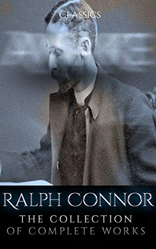 Ralph Connor: The Collection of Complete Works (Annotated): Collection Includes Black Rock, The Doctor a Tale of the Rockies, The Foreigner, The Prospector, The Sky Pilot, The Major, & More