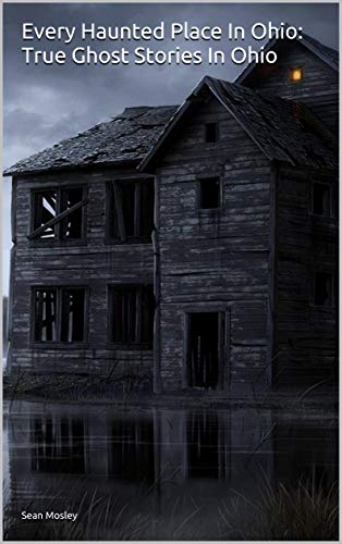 Every Haunted Place In Ohio: True Ghost Stories In Ohio (Kindle Edition)