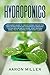 Hydroponics: A Beginner’s Guide to Understanding Step by Step How to Build Your Own Hydroponics Gardening System (Indoor and Outdoor). Start Growing Herbs, Fruits, Vegetables and Other Plants
