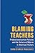 Blaming Teachers: Professionalization Policies and the Failure of Reform in American History