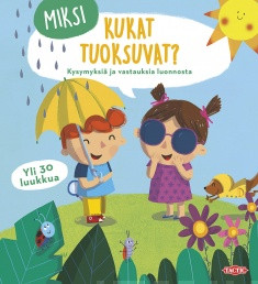 Miksi kukat tuoksuvat?: kysymyksiä ja vastauksia luonnosta