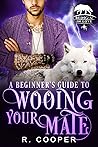 A Beginner's Guide to Wooing Your Mate by R. Cooper