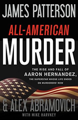 The Patriot: The Shocking and Surprising True Story of Aaron Hernandez-A Charmed Superstar, His Deadly Crimes, and His Explosive Trials