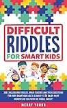 Difficult Riddles For Smart Kids: 300 Challenging Riddles, Brain Teasers and Trick Questions for Very Smart Kids Age 4-8 and 9-12 to Enjoy Many Moments of Fun With the Whole Family! Difficult Riddles For Smart Kids: 300 Challenging Riddles, Brain Teasers and Trick Questions for Very Smart Kids Age 4-8 and 9-12 to Enjoy Many Moments of Fun With the Whole Family!