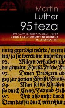 95 teza : rasprava doktora Martina Luthera o moći i djelotvornosti indulgencija : 31. listopada 1517.