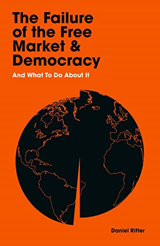 The Failure of the Free Market and Democracy: And What to Do About It (Kindle Edition)