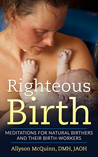 Righteous Birth: Meditations for Natural Birthers and Their Birthworkers (Kindle Edition)
