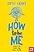 How to Be Me by Cath Howe