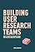 Building User Research Teams: How to create UX research teams that deliver impactful insights.