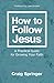 How to Follow Jesus: A Practical Guide for Growing Your Faith