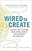 Wired to Create: Discover the 10 Things Great Artists, Writers and Innovators Do Differently