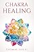 Chakra Healing: The Ultimate Guide to Recognize Symptoms and Apply Healinf for Physical, Mental and Emotional Well Being, from Healthy Dietto Yoga Mantra MEeditation.