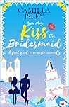 You May Kiss the Bridesmaid by Camilla Isley